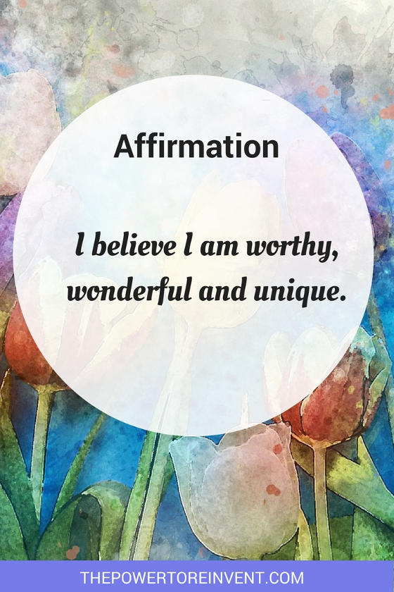 I believe I am worthy, wonderful and unique. A positive affirmation.