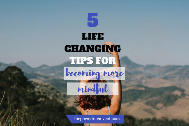 5 Life-changing Tips for Becoming More Mindful