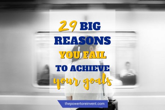 29 Reasons Why You Fail To Achieve Your Goals | The Power To Reinvent