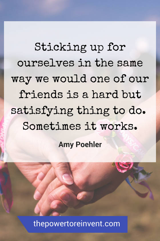 Sticking up for ourselves in the same way we would a friend is a hard but satisfying thing to do.